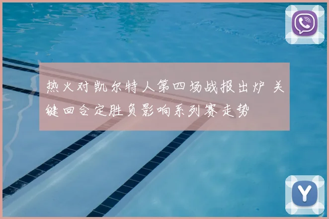 热火对凯尔特人第四场战报出炉 关键回合定胜负影响系列赛走势