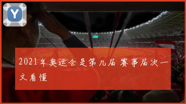 2021年奥运会是第几届 赛事届次一文看懂