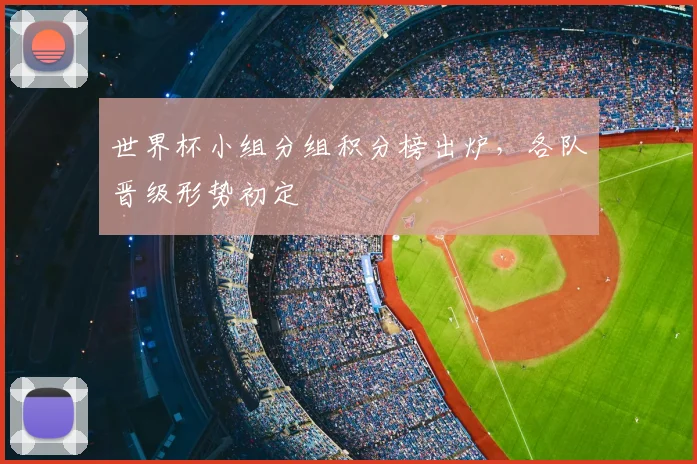 世界杯小组分组积分榜出炉,各队晋级形势初定