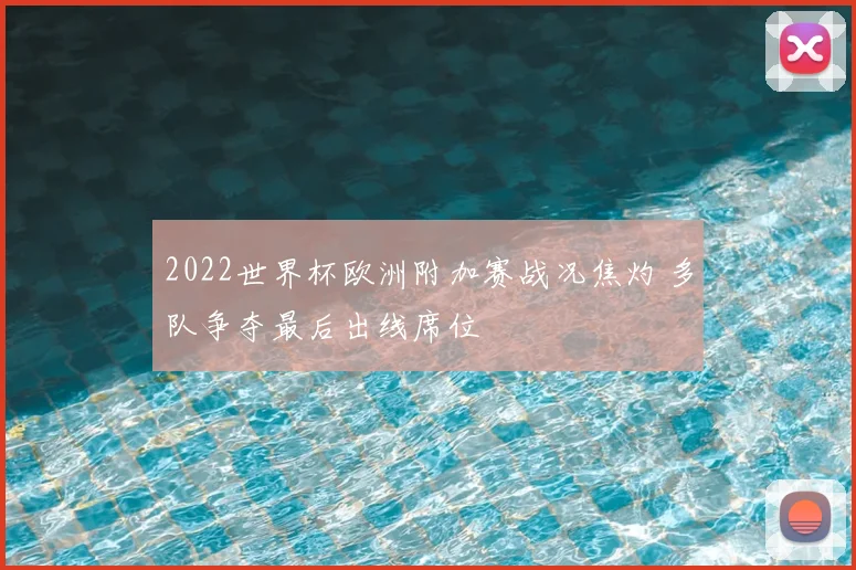 2022世界杯欧洲附加赛战况焦灼 多队争夺最后出线席位