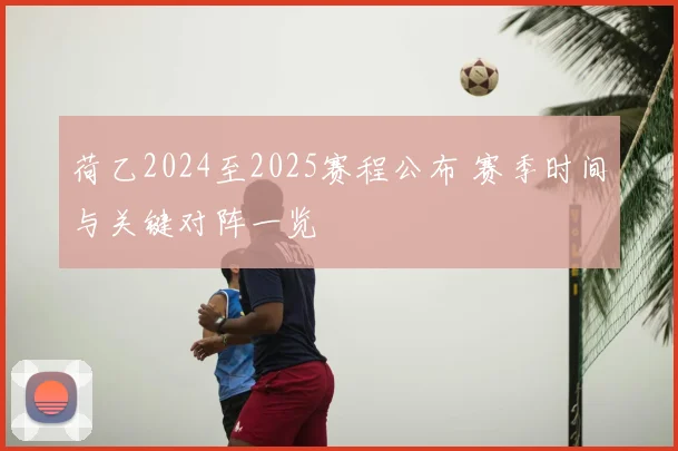 荷乙2024至2025赛程公布 赛季时间与关键对阵一览