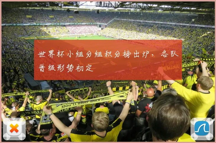 世界杯小组分组积分榜出炉,各队晋级形势初定