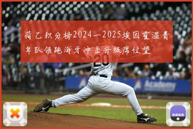荷乙积分榜2024一2025埃因霍温青年队领跑海牙冲击升级席位望