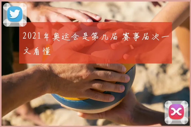 2021年奥运会是第几届 赛事届次一文看懂