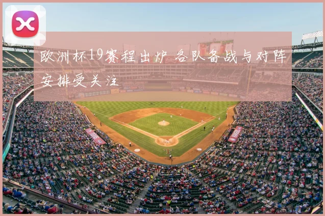欧洲杯19赛程出炉 各队备战与对阵安排受关注