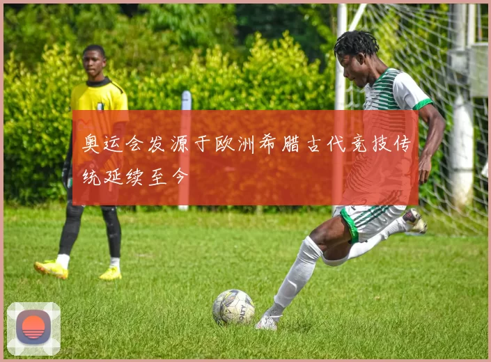 奥运会发源于欧洲希腊古代竞技传统延续至今