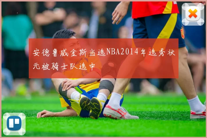安德鲁威金斯当选NBA2014年选秀状元被骑士队选中