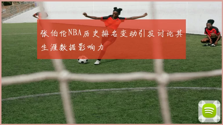 张伯伦NBA历史排名变动引发讨论其生涯数据影响力