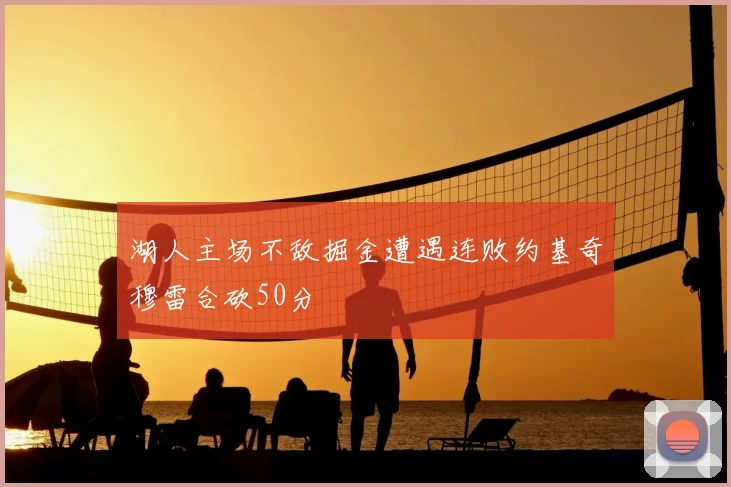 湖人主场不敌掘金遭遇连败约基奇穆雷合砍50分