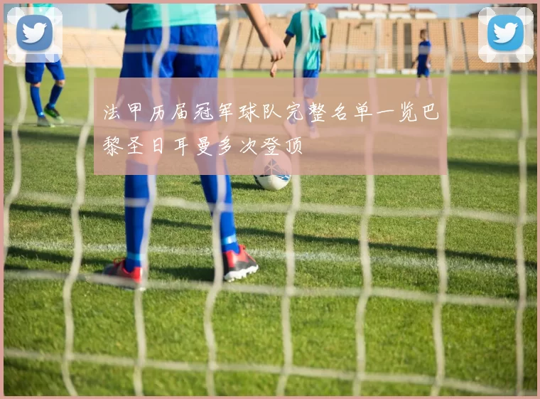 法甲历届冠军球队完整名单一览巴黎圣日耳曼多次登顶
